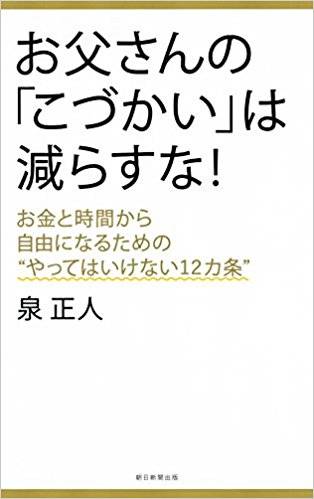 お父さんの「こづかい」は減らすな お金と時間から自由になるための やってはいけない12カ条 | 泉 正人 | 朝日新聞出版 (18349)